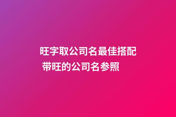 旺字取公司名最佳搭配 带旺的公司名参照-第1张-公司起名-玄机派